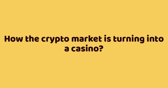How the crypto market is turning into a casino?