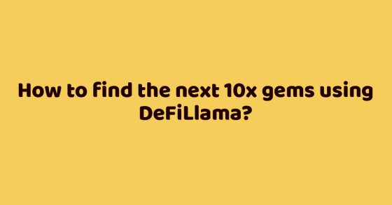 How to find the next 10x gems using DeFiLlama?