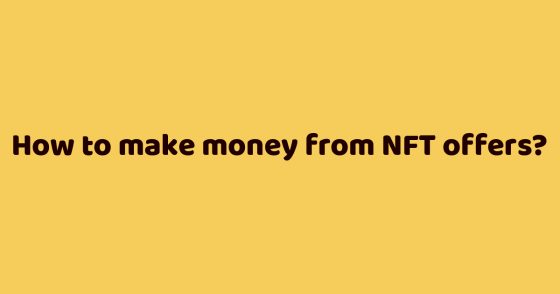 How to make money from NFT offers?