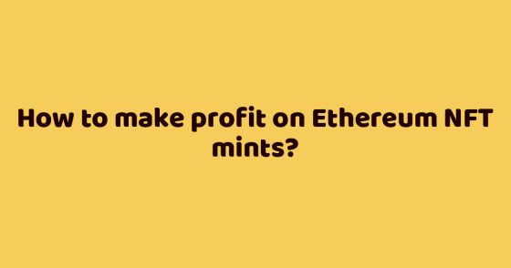 How to make profit on Ethereum NFT mints?
