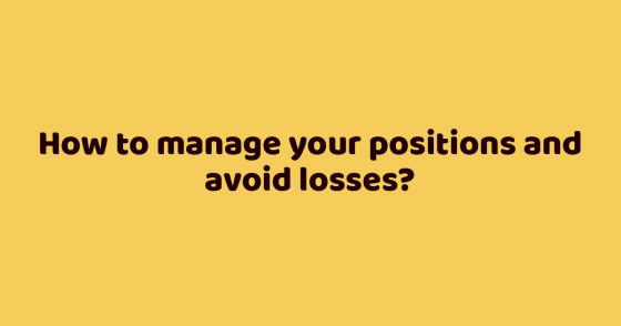 How to manage your positions and avoid losses?