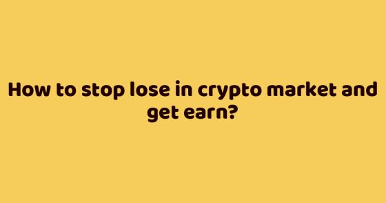 How to stop lose in crypto market and get earn?