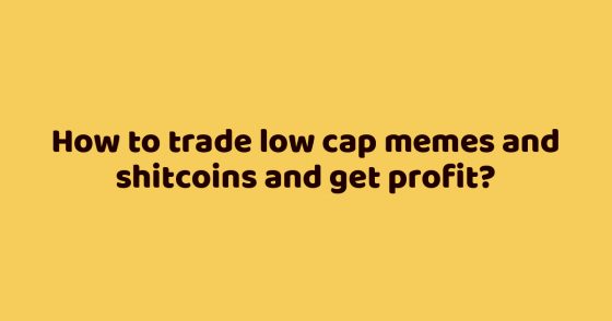 How to trade low cap memes and shitcoins and get profit?
