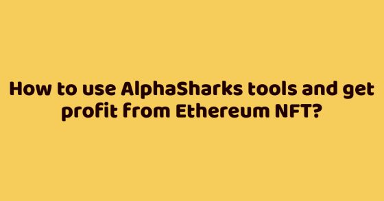 How to use AlphaSharks tools and get profit from Ethereum NFT?