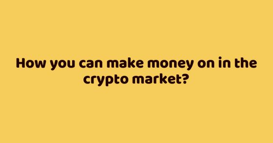 How you can make money on in the crypto market?