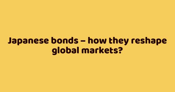 Japanese bonds – how they reshape global markets?