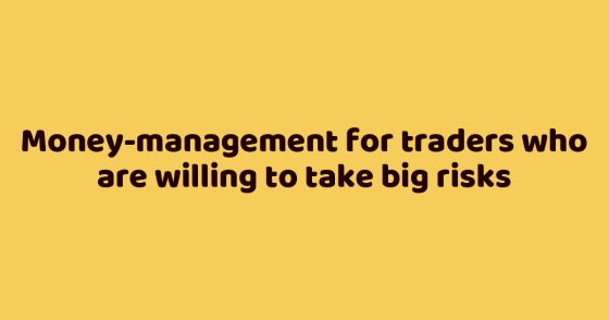 Money-management for traders who are willing to take big risks