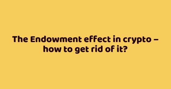 The Endowment effect in crypto – how to get rid of it?