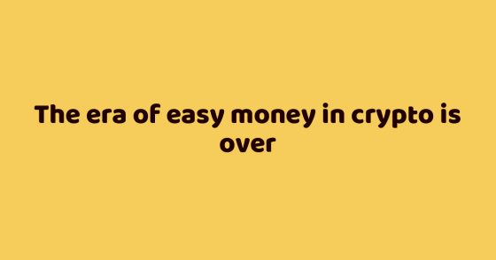 The era of easy money in crypto is over
