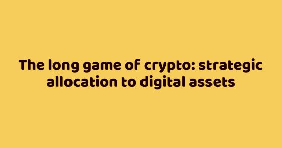 The long game of crypto: strategic allocation to digital assets