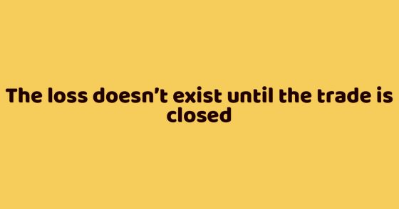 The loss doesn’t exist until the trade is closed