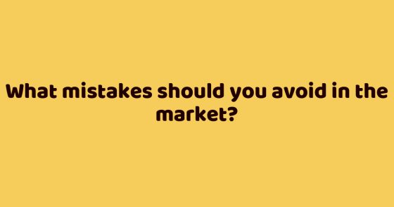 What mistakes should you avoid in the market?