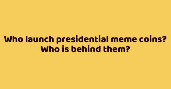 Who launch presidential meme coins? Who is behind them?
