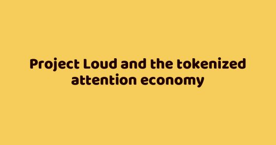 Project Loud and the tokenized attention economy