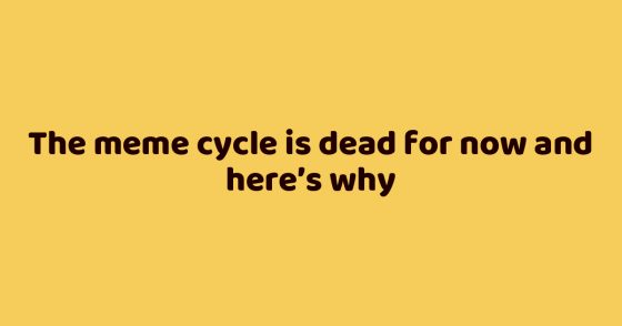 The meme cycle is dead for now and here’s why