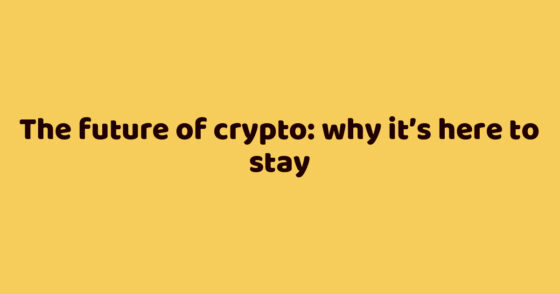 The future of crypto: why it’s here to stay